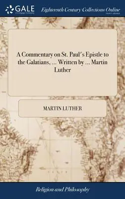 Komentár k Listu svätého Pavla Galaťanom, ... Napísal ho ... Martin Luther - A Commentary on St. Paul's Epistle to the Galatians, ... Written by ... Martin Luther