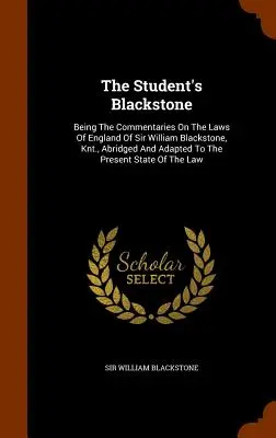 Študentský Blackstone: Skrátený a súčasnému stavu prispôsobený komentár k anglickým zákonom sira Williama Blackstona, Knt. - The Student's Blackstone: Being The Commentaries On The Laws Of England Of Sir William Blackstone, Knt., Abridged And Adapted To The Present Sta