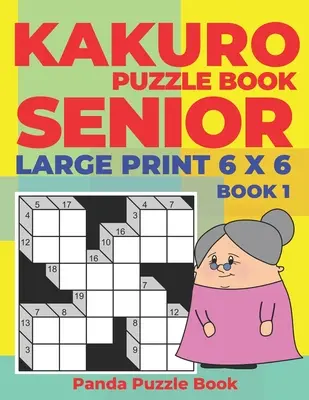 Kakuro Puzzle Book Senior - Veľká tlač 6 x 6 - Kniha 1: Mozgové hry pre seniorov - Mind Teaser Puzzles For Adults - Logické hry pre dospelých - Kakuro Puzzle Book Senior - Large Print 6 x 6 - Book 1: Brain Games For Seniors - Mind Teaser Puzzles For Adults - Logic Games For Adults