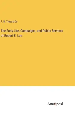 Raný život, kampane a verejné služby Roberta E. Leeho - The Early Life, Campaigns, and Public Services of Robert E. Lee
