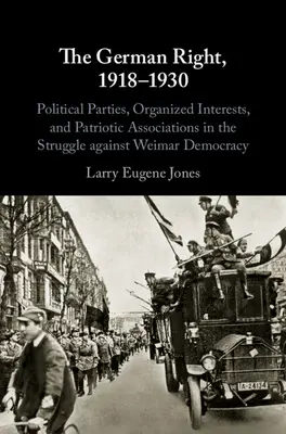 Nemecká pravica, 1918-1930: Politické strany, organizované záujmy a vlastenecké združenia v boji proti weimarskej demokracii - The German Right, 1918-1930: Political Parties, Organized Interests, and Patriotic Associations in the Struggle Against Weimar Democracy