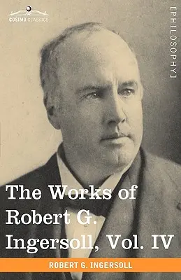 Diela Roberta G. Ingersolla, IV. zväzok (v 12 zväzkoch) - The Works of Robert G. Ingersoll, Vol. IV (in 12 Volumes)