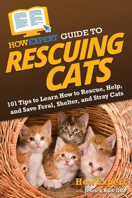 AkoExpert Sprievodca záchranou mačiek: Ako zachraňovať, pomáhať a zachraňovať divoké, túlavé a útulkové mačky? - HowExpert Guide to Rescuing Cats: 101 Tips to Learn How to Rescue, Help, and Save Feral, Shelter, and Stray Cats