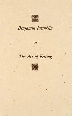 Benjamin Franklin o umení jesť: Spolu s pravidlami zdravia a dlhého života a pravidlami na zistenie vhodnej miery mäsa a nápojov, s porozumením - Benjamin Franklin on the Art of Eating: Together with the Rules of Health and Long Life and the Rules to Find Out a Fit Measure of Meat and Drink, wit