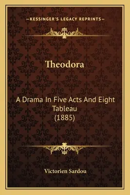 Theodora: Dráma v piatich dejstvách a ôsmich obrazoch (1885) - Theodora: A Drama In Five Acts And Eight Tableau (1885)