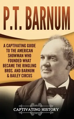 P.T. Barnum: Pútavý sprievodca americkým šoumenom, ktorý založil cirkus Ringling Bros. a Barnum & Bailey - P.T. Barnum: A Captivating Guide to the American Showman Who Founded What Became the Ringling Bros. and Barnum & Bailey Circus