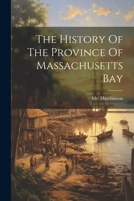 Dejiny provincie Massachusetts Bay - The History Of The Province Of Massachusetts Bay