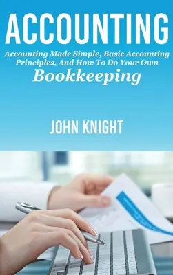 Účtovníctvo: Jednoduché účtovníctvo, základné účtovné princípy a ako si viesť účtovníctvo - Accounting: Accounting made simple, basic accounting principles, and how to do your own bookkeeping