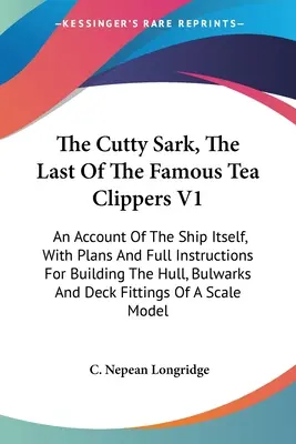 Cutty Sark, posledná zo slávnych lodí na prepravu čaju V1: An Account of the Ship Itself, with Plans and Full Instructions for Building the Hull, Bulwark - The Cutty Sark, The Last Of The Famous Tea Clippers V1: An Account Of The Ship Itself, With Plans And Full Instructions For Building The Hull, Bulwark
