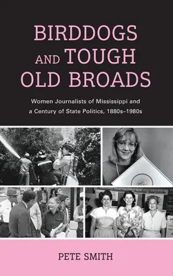 Birddogs and Tough Old Broads (Vtáčkárske psy a drsní starci): Ženy novinárky v Mississippi a storočie štátnej politiky, 1880 - 1980 - Birddogs and Tough Old Broads: Women Journalists of Mississippi and a Century of State Politics, 1880s-1980s