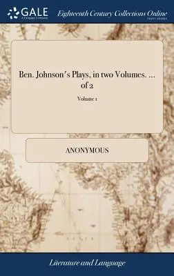 Ben. Johnsonove hry v dvoch zväzkoch. ... z 2; 1. zväzok - Ben. Johnson's Plays, in two Volumes. ... of 2; Volume 1
