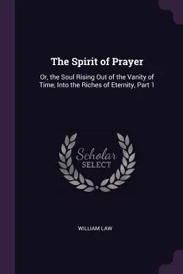 Duch modlitby: Duša povstáva z márnosti času do bohatstva večnosti, 1. časť - The Spirit of Prayer: Or, the Soul Rising Out of the Vanity of Time, Into the Riches of Eternity, Part 1