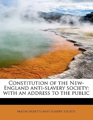 Ústava Novoanglickej spoločnosti proti otroctvu: S príhovorom k verejnosti - Constitution of the New-England Anti-Slavery Society: With an Address to the Public