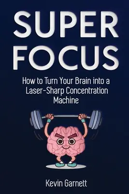 Super sústredenie: Ako premeniť svoj mozog na laserovo ostrý stroj na sústredenie - Super Focus: How to Turn Your Brain into a Laser-Sharp Concentration Machine