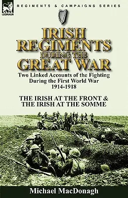 Írske pluky počas Veľkej vojny: Dve prepojené správy o bojoch počas prvej svetovej vojny 1914-1918 - Íri na fronte a Íri na fronte - Irish Regiments During the Great War: Two Linked Accounts of the Fighting During the First World War 1914-1918-The Irish at the Front & The Irish at t