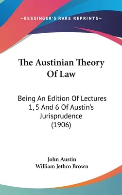 Austiniánska teória práva: Vydanie prednášok 1, 5 a 6 Austinovej právnej vedy (1906) - The Austinian Theory Of Law: Being An Edition Of Lectures 1, 5 And 6 Of Austin's Jurisprudence (1906)