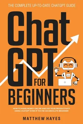 ChatGPT pre začiatočníkov: Ako zarábať peniaze online a 10x zvýšiť svoju produktivitu pomocou ChatGPT, aj keď ste úplný začiatočník (The Complete Up- - ChatGPT for Beginners: How to Make Money Online and 10x Your Productivity Using ChatGPT Even if You're an Absolute Beginner (The Complete Up-