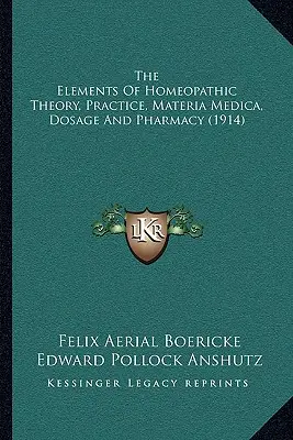The Elements Of Homeopathic Theory, Practice, Materia Medica, Dosage And Pharmacy (1914)