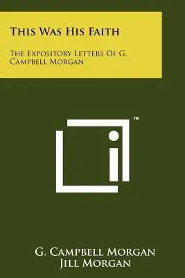 Toto bola jeho viera: Campbell Morgan: Výkladové listy G. Campbella Morgana - This Was His Faith: The Expository Letters Of G. Campbell Morgan