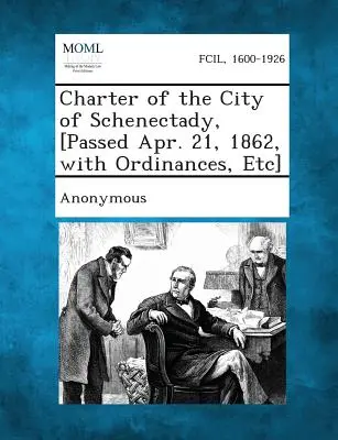 Charta mesta Schenectady [prijatá 21. apríla 1862, s nariadeniami atď.] - Charter of the City of Schenectady, [Passed Apr. 21, 1862, with Ordinances, Etc]