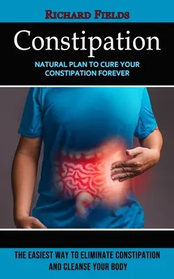 Zápcha: Prírodný plán na vyliečenie zápchy navždy (Najjednoduchší spôsob, ako odstrániť zápchu a očistiť telo) - Constipation: Natural Plan to Cure Your Constipation Forever (The Easiest Way to Eliminate Constipation and Cleanse Your Body)