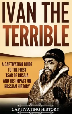 Ivan Hrozný: Pútavý sprievodca prvým ruským cárom a jeho vplyvom na ruské dejiny - Ivan the Terrible: A Captivating Guide to the First Tsar of Russia and His Impact on Russian History