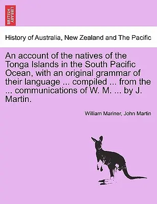 Správa o domorodcoch z ostrovov Tonga v južnom Tichom oceáne s pôvodnou gramatikou ich jazyka ... zostavená ... z ... co - An account of the natives of the Tonga Islands in the South Pacific Ocean, with an original grammar of their language ... compiled ... from the ... co