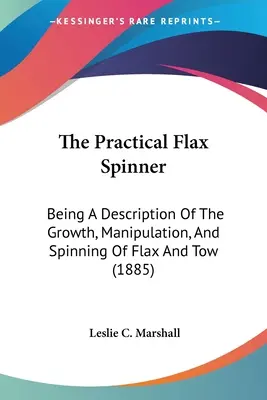 Praktická priadka ľanová: Príručka pre praktického spracovateľa ľanu: Opis rastu, manipulácie a pradenia ľanu a kúdele (1885) - The Practical Flax Spinner: Being A Description Of The Growth, Manipulation, And Spinning Of Flax And Tow (1885)