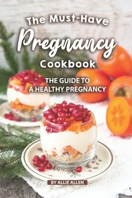 Kuchárka, ktorú musíte mať v tehotenstve: Kuchárska kniha: Sprievodca zdravým tehotenstvom - The Must-Have Pregnancy Cookbook: The Guide to a Healthy Pregnancy