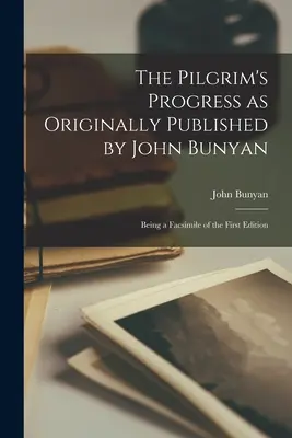 The Pilgrim's Progress as Originally Published by John Bunyan: Being a Facsimile of the First Edition (Pokrok pútnika, ako ho pôvodne vydal John Bunyan: faksimile prvého vydania) - The Pilgrim's Progress as Originally Published by John Bunyan: Being a Facsimile of the First Edition