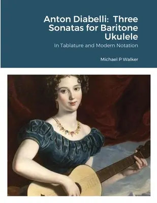 Anton Diabelli: Tri sonáty pre barytónové ukulele: V tabuľkovej a modernej notácii - Anton Diabelli: Three Sonatas for Baritone Ukulele: In Tablature and Modern Notation