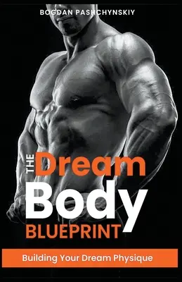 The Dream Body Blueprint (Plán vysnívaného tela): Budovanie vašej vysnívanej postavy - The Dream Body Blueprint: Building Your Dream Physique