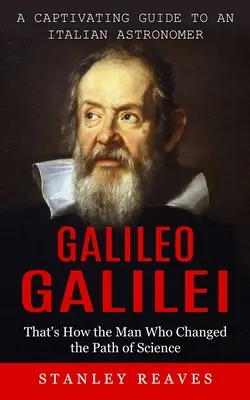 Galileo Galilei: Galileo Galilei: Pútavý sprievodca talianskym astronómom (Takto muž, ktorý zmenil cestu vedy) - Galileo Galilei: A Captivating Guide to an Italian Astronomer (That's How the Man Who Changed the Path of Science)