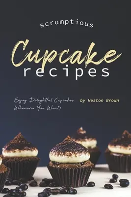 Vychýrené recepty na koláčiky: Vychutnajte si lahodné koláčiky, kedykoľvek budete chcieť! - Scrumptious Cupcake Recipes: Enjoy Delightful Cupcakes Whenever You Want!