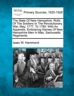 The State Of New Hampshire. Zoznamy vojakov v revolučnej vojne od mája 1777 do roku 1780: S prílohou obsahujúcou mená mužov z New Hampshire - The State Of New Hampshire. Rolls Of The Soldiers In The Revolutionary War, May, 1777, To 1780: With An Appendix, Embracing Names Of New Hampshire Men