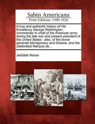 Pravdivé a autentické dejiny Jeho Excelencie Georgea Washingtona: a súčasného prezidenta Spojených štátov amerických, ktorý bol počas poslednej vojny hlavným veliteľom americkej armády. - A True and Authentic History of His Excellency George Washington: Commander in Chief of the American Army During the Late War and Present President of
