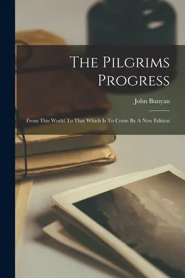 Pokrok pútnikov: Z tohto sveta do budúceho podľa nového vydania - The Pilgrims Progress: From This World To That Which Is To Come By A New Edition
