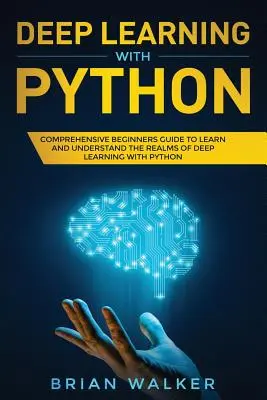 Hlboké učenie s Pythonom: Komplexná príručka pre začiatočníkov, ako sa naučiť a pochopiť oblasti hlbokého učenia s Pythonom - Deep Learning with Python: Comprehensive Beginners Guide to Learn and Understand the Realms of Deep Learning with Python