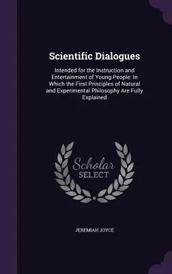 Vedecké dialógy: Vydanie: Vedecké dialógy, určené na poučenie a pobavenie mládeže: V ktorých sa uvádzajú prvé zásady prírodných a experimentálnych vied pre mladých ľudí. - Scientific Dialogues: Intended for the Instruction and Entertainment of Young People: In Which the First Principles of Natural and Experimen