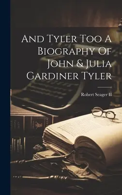 A Tyler Too A Biography of John & Julia Gardiner Tyler - And Tyler Too A Biography Of John & Julia Gardiner Tyler