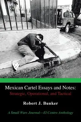 Mexický kartel Eseje a poznámky: Strategické, operačné a taktické: Antológia časopisu Small Wars Journal-El Centro - Mexican Cartel Essays and Notes: Strategic, Operational, and Tactical: A Small Wars Journal-El Centro Anthology