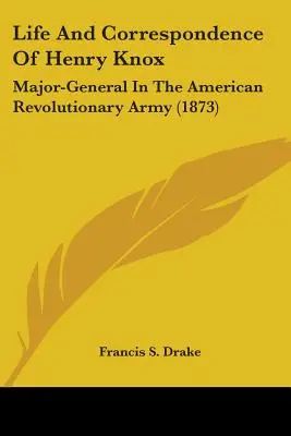 Život a korešpondencia Henryho Knoxa: (1873) The Major-General In the American Revolutionary Army (1873) - Life And Correspondence Of Henry Knox: Major-General In The American Revolutionary Army (1873)