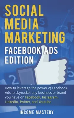 Marketing v sociálnych médiách: Facebook Ads Edition: Ako využiť silu reklám na Facebooku na prudký rast akéhokoľvek podnikania alebo značky, ktorú máte na Faceboo - Social Media Marketing: Facebook Ads Edition: How to Leverage the Power of Facebook Ads to Skyrocket Any Business Or Brand You Have on Faceboo