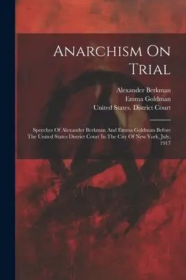 Anarchizmus na súde: Z prejavov Alexandra Berkmana a Emmy Goldmanovej pred okresným súdom Spojených štátov v meste New York, júl, - Anarchism On Trial: Speeches Of Alexander Berkman And Emma Goldman Before The United States District Court In The City Of New York, July,