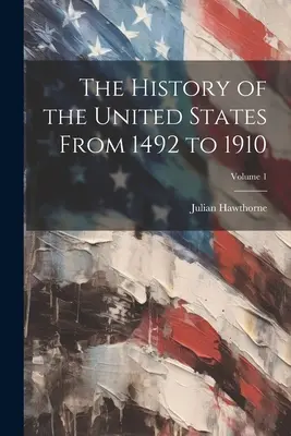 Dejiny Spojených štátov od roku 1492 do roku 1910; 1. zväzok - The History of the United States From 1492 to 1910; Volume 1