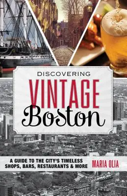 Objavovanie historického Bostonu: Bostonu: objavte nové miesta a objavte nové zážitky v Bostone: Sprievodca po nadčasových obchodoch, baroch, reštauráciách a ďalších miestach mesta - Discovering Vintage Boston: A Guide to the City's Timeless Shops, Bars, Restaurants & More