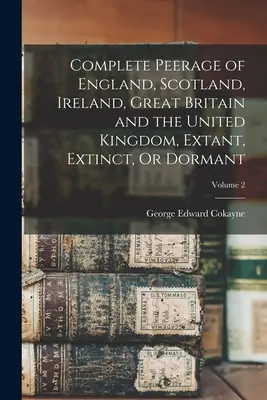 Úplný rodokmeň Anglicka, Škótska, Írska, Veľkej Británie a Spojeného kráľovstva, existujúci, zaniknutý alebo spiaci; zväzok 2 - Complete Peerage of England, Scotland, Ireland, Great Britain and the United Kingdom, Extant, Extinct, Or Dormant; Volume 2
