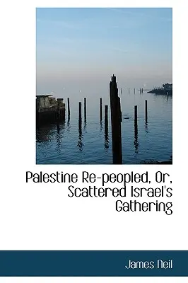 Palestína znovu osídlená, alebo rozptýlené zhromaždenie Izraela - Palestine Re-peopled, Or, Scattered Israel's Gathering