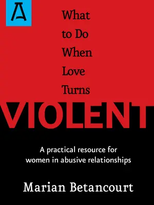 Čo robiť, keď sa láska zmení na násilie: Praktický zdroj pre ženy v násilných vzťahoch - What to Do When Love Turns Violent: A Practical Resource for Women in Abusive Relationships