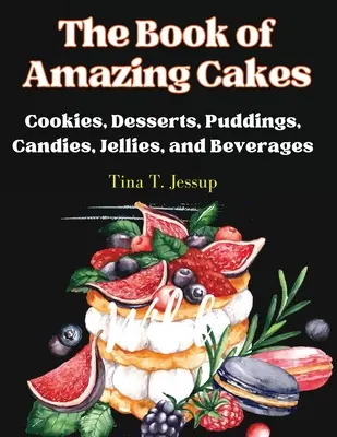 Kniha úžasných koláčov: Kniha úžasných koláčikov, dezertov, pudingov, cukroviniek, želé a nápojov - The Book of Amazing Cakes: Cookies, Desserts, Puddings, Candies, Jellies, and Beverages